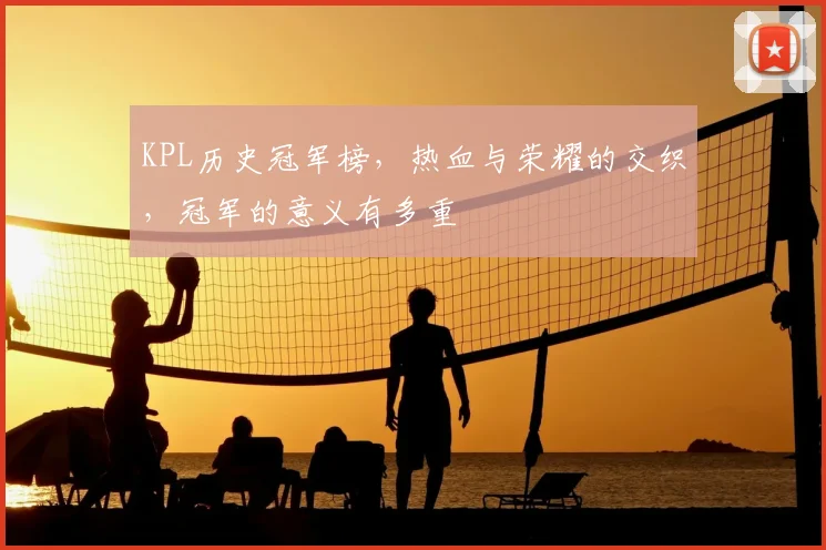 KPL历史冠军榜，热血与荣耀的交织，冠军的意义有多重