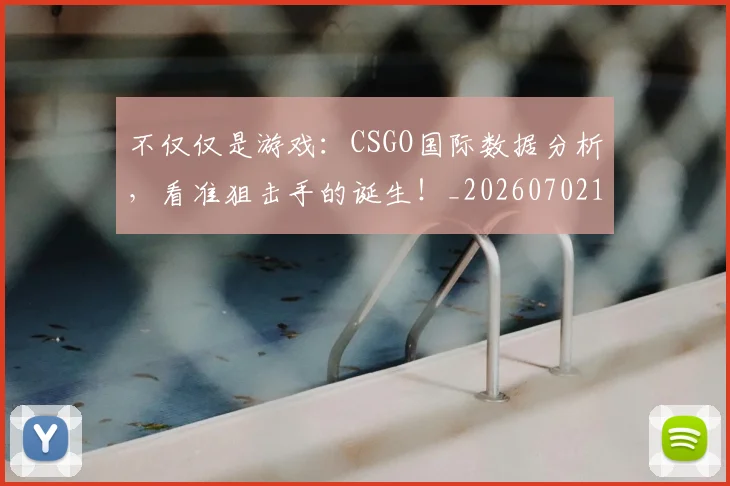 不仅仅是游戏：CSGO国际数据分析，看准狙击手的诞生！_20260702174339