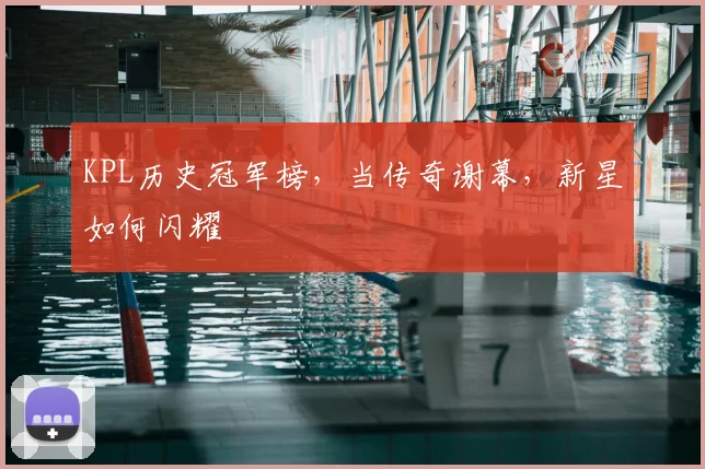 KPL历史冠军榜，当传奇谢幕，新星如何闪耀