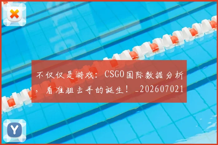 不仅仅是游戏：CSGO国际数据分析，看准狙击手的诞生！_20260702174339