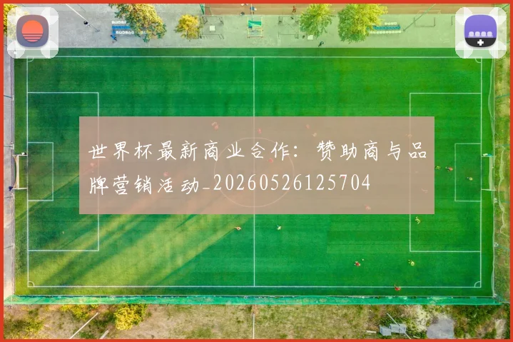 世界杯最新商业合作：赞助商与品牌营销活动_20260526125704