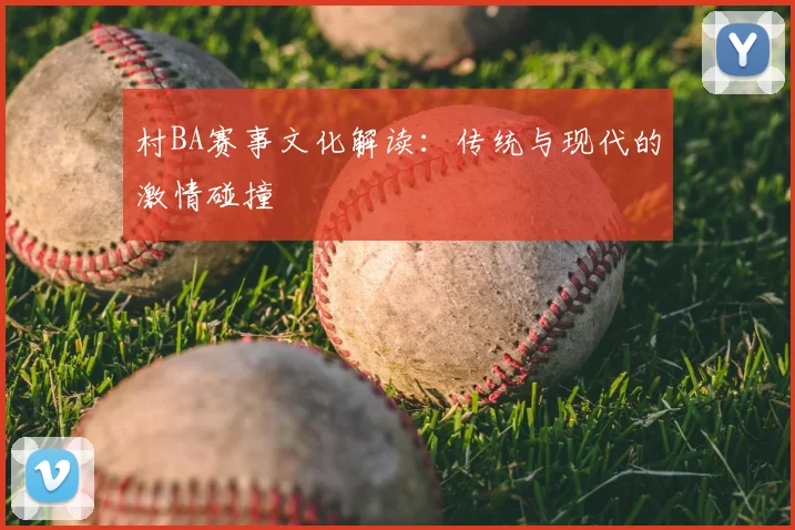 村BA赛事文化解读：传统与现代的激情碰撞