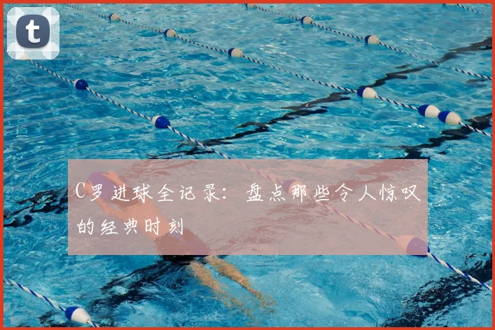 C罗进球全记录：盘点那些令人惊叹的经典时刻