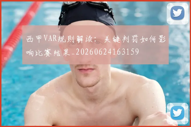 西甲VAR规则解读：关键判罚如何影响比赛结果_20260624163159