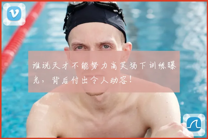 谁说天才不能努力高芙场下训练曝光，背后付出令人动容！