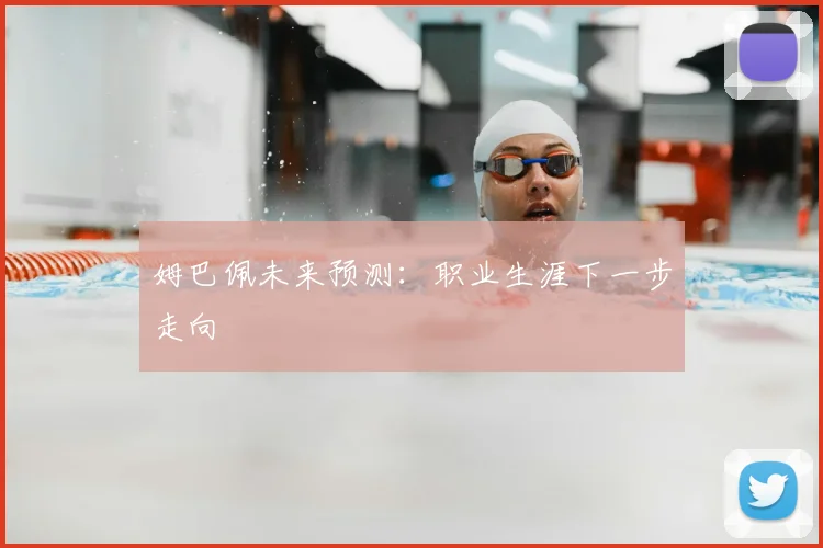 姆巴佩未来预测：职业生涯下一步走向